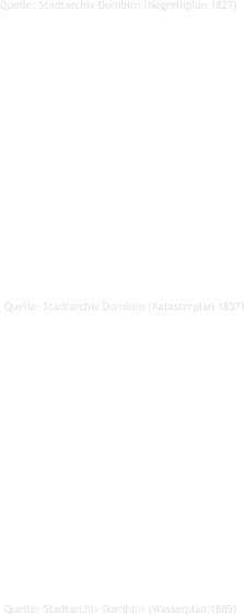 Quelle: Stadtarchiv Dornbirn (Wasserplan 1885)  Quelle: Stadtarchiv Dornbirn (Katasterplan 1857)  Quelle: Stadtarchiv Dornbirn (Negrelliplan 1827)