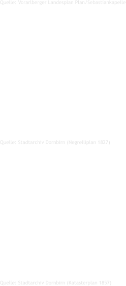 Quelle: Stadtarchiv Dornbirn (Katasterplan 1857)  Quelle: Stadtarchiv Dornbirn (Negrelliplan 1827)  Quelle: Vorarlberger Landesplan Plan/Sebastiankapelle