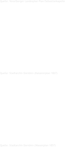 Quelle: Stadtarchiv Dornbirn (Wasserplan 1857)  Quelle: Stadtarchiv Dornbirn (Katasterplan 1827)  Quelle: Vorarlberger Landesplan Plan/Sebastiankapelle